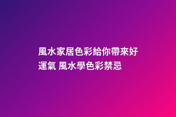 風水家居色彩給你帶來好運氣 風水學色彩禁忌